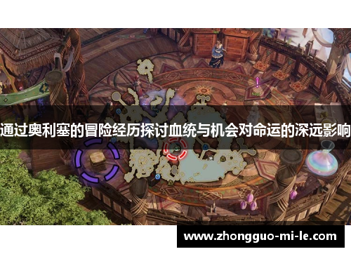 通过奥利塞的冒险经历探讨血统与机会对命运的深远影响