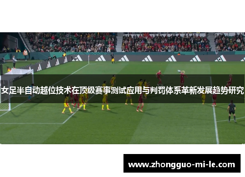 女足半自动越位技术在顶级赛事测试应用与判罚体系革新发展趋势研究