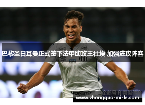 巴黎圣日耳曼正式签下法甲助攻王杜埃 加强进攻阵容